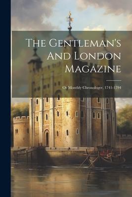 The Gentleman’s And London Magazine: Or Monthly Chronologer, 1741-1794