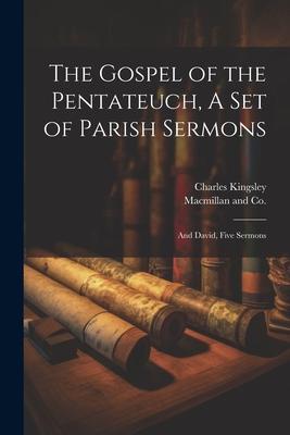 The Gospel of the Pentateuch, A Set of Parish Sermons; And David, Five Sermons