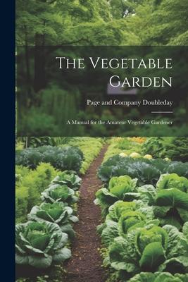 The Vegetable Garden: A Manual for the Amateur Vegetable Gardener