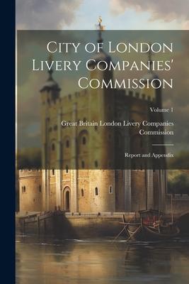 City of London Livery Companies’ Commission: Report and Appendix; Volume 1