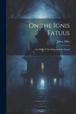 On the Ignis Fatuus: Or, Will-O’-The-Wisp, and the Fairies