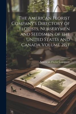 The American Florist Company’s Directory of Florists, Nurserymen and Seedsmen of the United States and Canada Volume 21st; Edition 1913