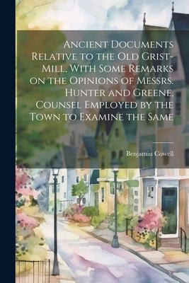 Ancient Documents Relative to the old Grist-mill, With Some Remarks on the Opinions of Messrs. Hunter and Greene, Counsel Employed by the Town to Exam