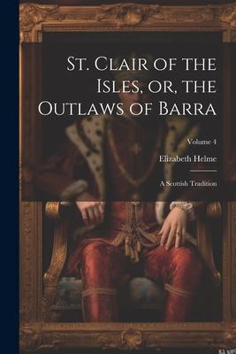 St. Clair of the Isles, or, the Outlaws of Barra: A Scottish Tradition; Volume 4