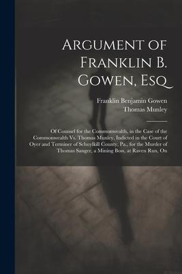 Argument of Franklin B. Gowen, Esq: Of Counsel for the Commonwealth, in the Case of the Commonwealth Vs. Thomas Munley, Indicted in the Court of Oyer