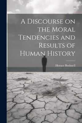 A Discourse on the Moral Tendencies and Results of Human History