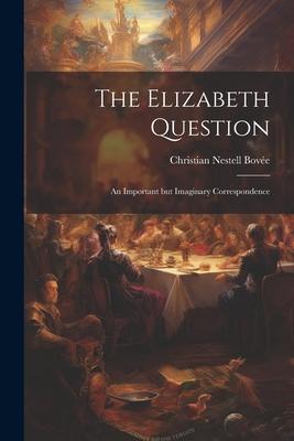 The Elizabeth Question: An Important but Imaginary Correspondence