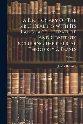 A Dictionary Of The Bible Dealing With Its Language Literature And Contents Including The Biblical Theology A Feasts; Volume I