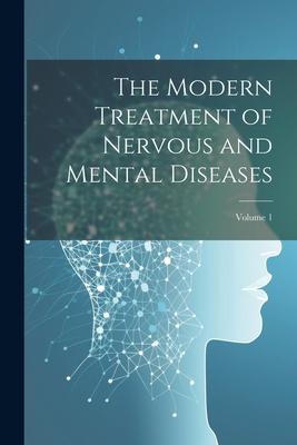 The Modern Treatment of Nervous and Mental Diseases; Volume 1