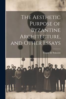 The Aesthetic Purpose of Byzantine Architecture, and Other Essays