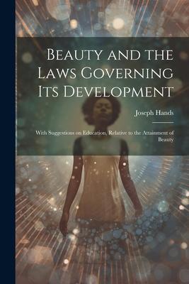 Beauty and the Laws Governing its Development: With Suggestions on Education, Relative to the Attainment of Beauty