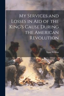 My Services and Losses in aid of the King’s Cause During the American Revolution