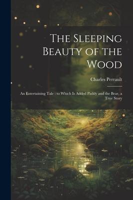 The Sleeping Beauty of the Wood: An Entertaining Tale: to Which is Added Paddy and the Bear, a True Story