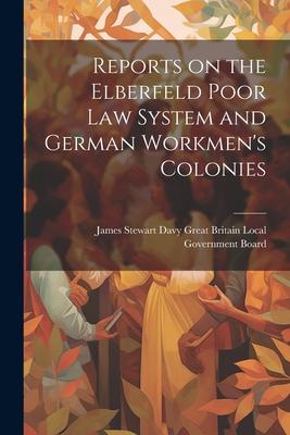 Reports on the Elberfeld Poor Law System and German Workmen’s Colonies