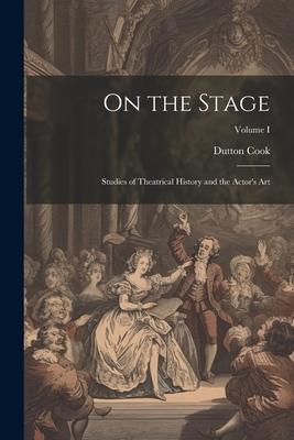 On the Stage: Studies of Theatrical History and the Actor’s Art; Volume I