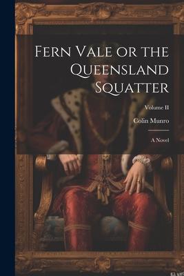 Fern Vale or the Queensland Squatter: A Novel; Volume II