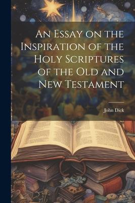 An Essay on the Inspiration of the Holy Scriptures of the Old and New Testament