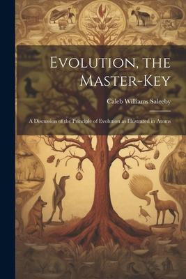 Evolution, the Master-key: A Discussion of the Principle of Evolution as Illustrated in Atoms