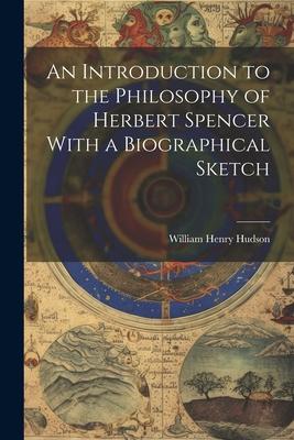 An Introduction to the Philosophy of Herbert Spencer With a Biographical Sketch