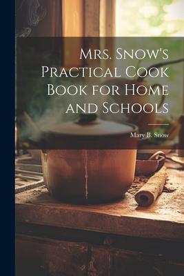 Mrs. Snow’s Practical Cook Book for Home and Schools