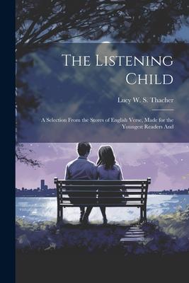 The Listening Child; a Selection From the Stores of English Verse, Made for the Youngest Readers And