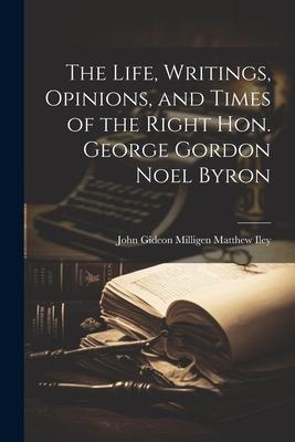 The Life, Writings, Opinions, and Times of the Right Hon. George Gordon Noel Byron