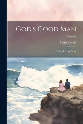 God’s Good Man: A Simple Love Story; Volume I