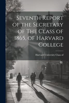 Seventh Report of the Secretary of The Class of 1865, of Harvard College