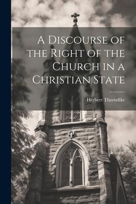 A Discourse of the Right of the Church in a Christian State