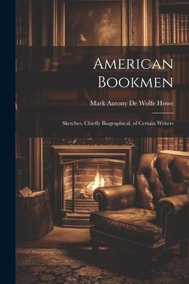 American Bookmen: Sketches, Chiefly Biographical, of Certain Writers