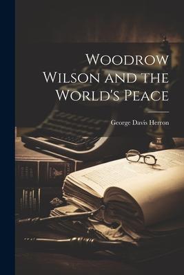 Woodrow Wilson and the World’s Peace