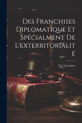 Des Franchises Diplomatique et Spécialment de L’exterritorialité