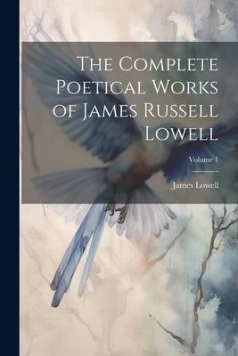 The Complete Poetical Works of James Russell Lowell; Volume 1