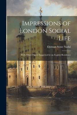 Impressions of London Social Life: With Other Papers Suggested by an English Residence