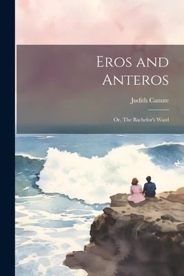 Eros and Anteros; or, The Bachelor’s Ward