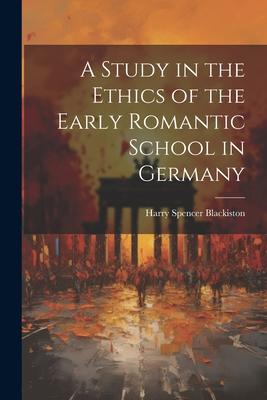 A Study in the Ethics of the Early Romantic School in Germany