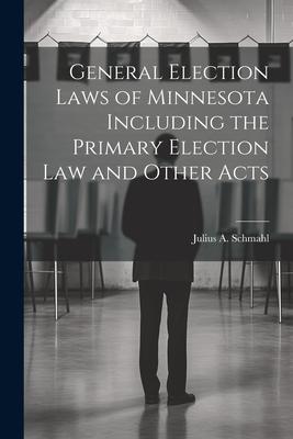 General Election Laws of Minnesota Including the Primary Election Law and Other Acts