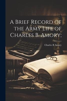 A Brief Record of the Army Life of Charles B. Amory;