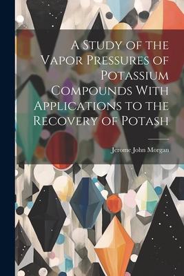 A Study of the Vapor Pressures of Potassium Compounds With Applications to the Recovery of Potash