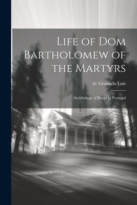 Life of Dom Bartholomew of the Martyrs: Archbishop of Braga in Portugal