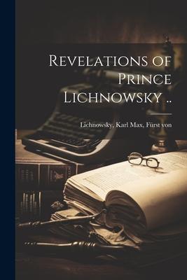 Revelations of Prince Lichnowsky ..