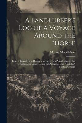 A Landlubber’s log of a Voyage Around the Horn: Being a Journal Kept During a Voyage From Philadelphia to San Francisco via Cape Horn in the America