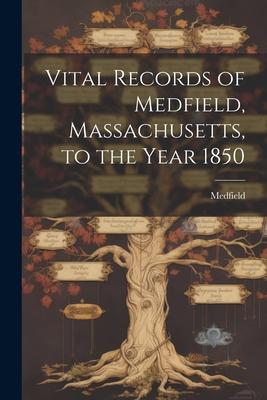 Vital Records of Medfield, Massachusetts, to the Year 1850