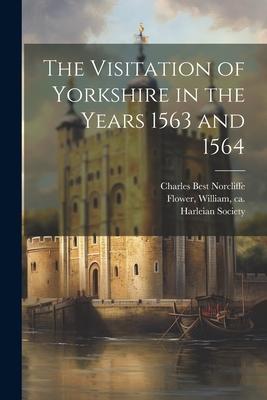 The Visitation of Yorkshire in the Years 1563 and 1564