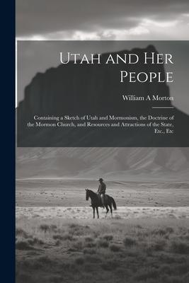 Utah and her People: Containing a Sketch of Utah and Mormonism, the Doctrine of the Mormon Church, and Resources and Attractions of the Sta