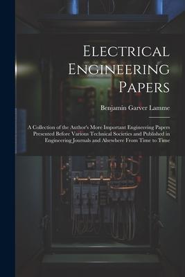 Electrical Engineering Papers; a Collection of the Author’s More Important Engineering Papers Presented Before Various Technical Societies and Publish