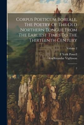 Corpus Poeticum Boreale, The Poetry Of The Old Northern Tongue From The Earliest Times To The Thirteenth Century: 2; Volume 2