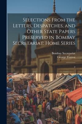 Selections From the Letters, Despatches, and Other State Papers Preserved in Bombay Secretariat: Home Series: 2