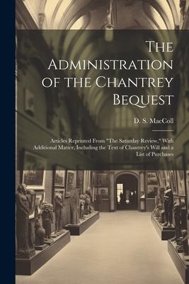 The Administration of the Chantrey Bequest: Articles Reprinted From The Saturday Review, With Additional Matter, Including the Text of Chantrey’s Wi