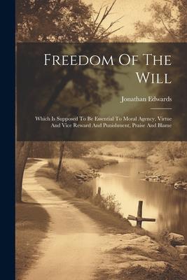 Freedom Of The Will: Which Is Supposed To Be Essential To Moral Agency, Virtue And Vice Reward And Punishment, Praise And Blame